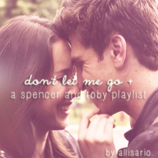 don't let me go + a spencer & toby playlist