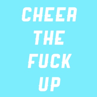 cheer the fuck up