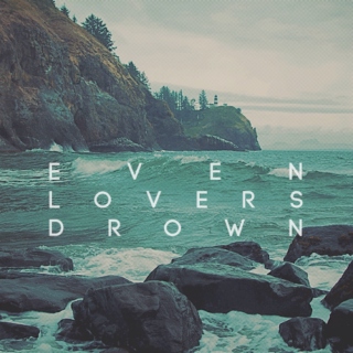 even lovers drown.
