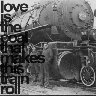 Love is the coal that makes this train roll