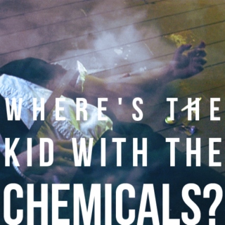 Where's the kid with the chemicals? 