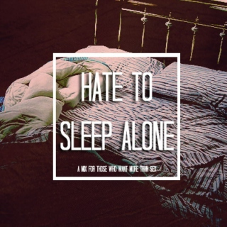 hate to sleep alone.