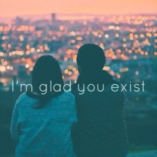 I'm glad you exist