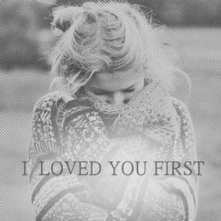 I loved you first.