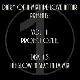 013: The Slow 'N Sexy in LV Mix [Volume 1 - Project ONE: Disk 13]