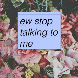 stop talking to me. 