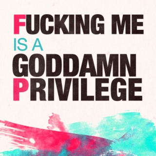 fucking me is a goddamn privilege