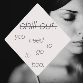 Chill Out (You Need to go to Bed)