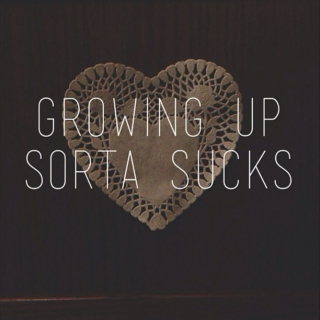 Growing Up Sorta Sucks. 
