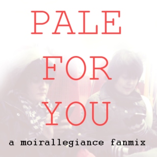 pale for you; a moirallegiance fanmix.
