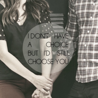 I don't have a choice, but i'd still choose you.