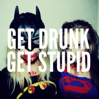 Get Drunk, Get Stupid.