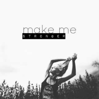 Make me stronger;