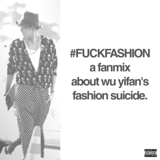 #FUCKFASHION: a fanmix about wu yifan's fashion suicide