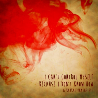 I can’t control myself because I don’t know how