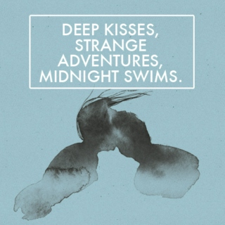 Deep kisses, strange adventures, midnight swims.