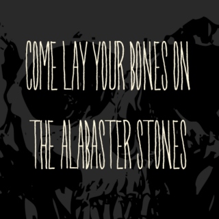 Come Lay Your Bones on the Alabaster Stones