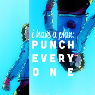 i have a plan: PUNCH EVERYONE.