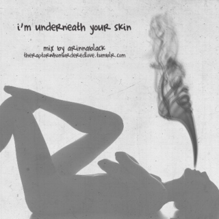 i'm underneath your skin