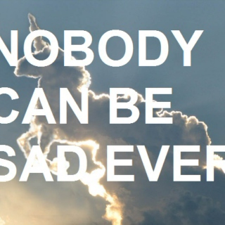 NOBODY CAN BE SAD EVER
