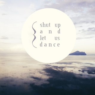 shut up and let us dance