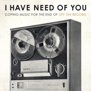 i have need of you: coping music for the end of off the record