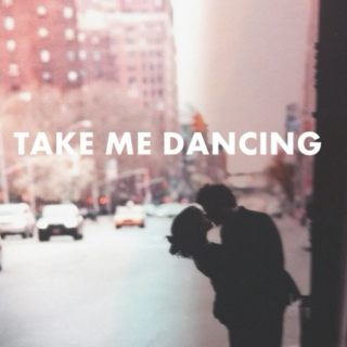 Take me dancing.
