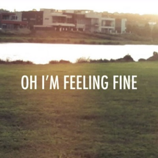 Oh i'm feeling fine