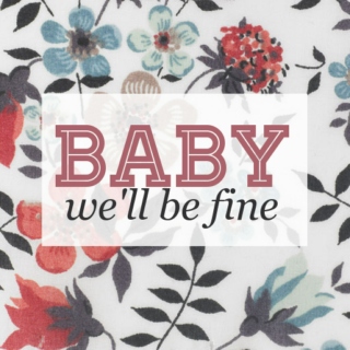 baby, we'll be fine