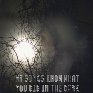 My songs know what you did in the dark