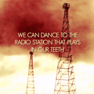 we can dance to the radio station that plays in our teeth