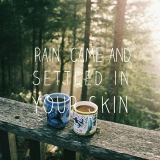 Rain came and settled in your skin