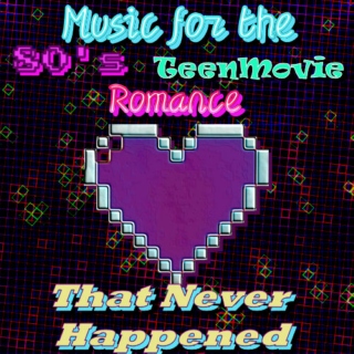 Music for My 80's Teen Romance That Never Happened.