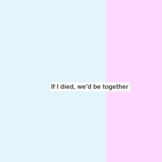 If I died, we'd be together