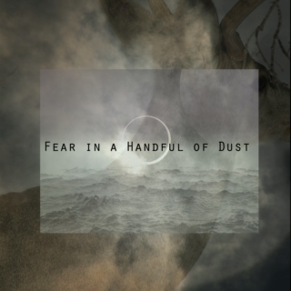 (I Will Show You) Fear in a Handful of Dust