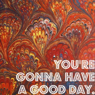 you're gonna have a good day