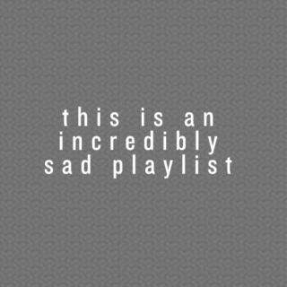 this is an incredibly sad playlist