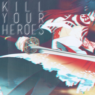 kill your heroes.