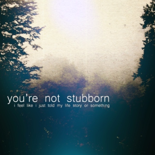 you're not stubborn