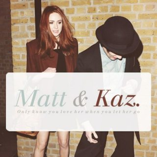 Matt & Kaz: Only know you love her when you let her go.