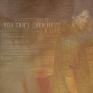you can't even have a life (sam winchester)