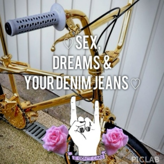 ♡Sex, Dreams & Your Denim Jeans♡