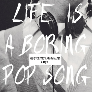 life is a boring pop song. 