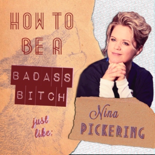 how to be a badass bitch like: nina pickering
