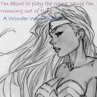 I'm about to play the game 'cause I'm running out of time (A Wonder Woman FST)