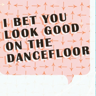 i bet you look good on the dancefloor