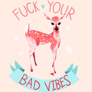 ♡ Fuck Your Bad Vibes ♡