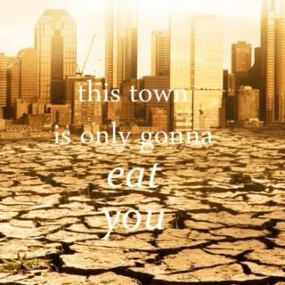 this town is only gonna eat you