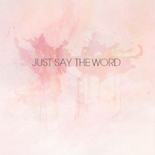 JUST SAY THE WORD