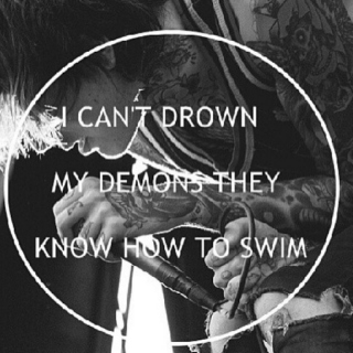 I can't drown my demons they know how to swim. 